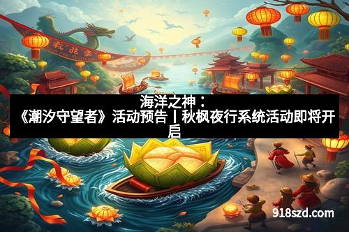海洋之神:《潮汐守望者》活动预告丨秋枫夜行系统活动即将开启